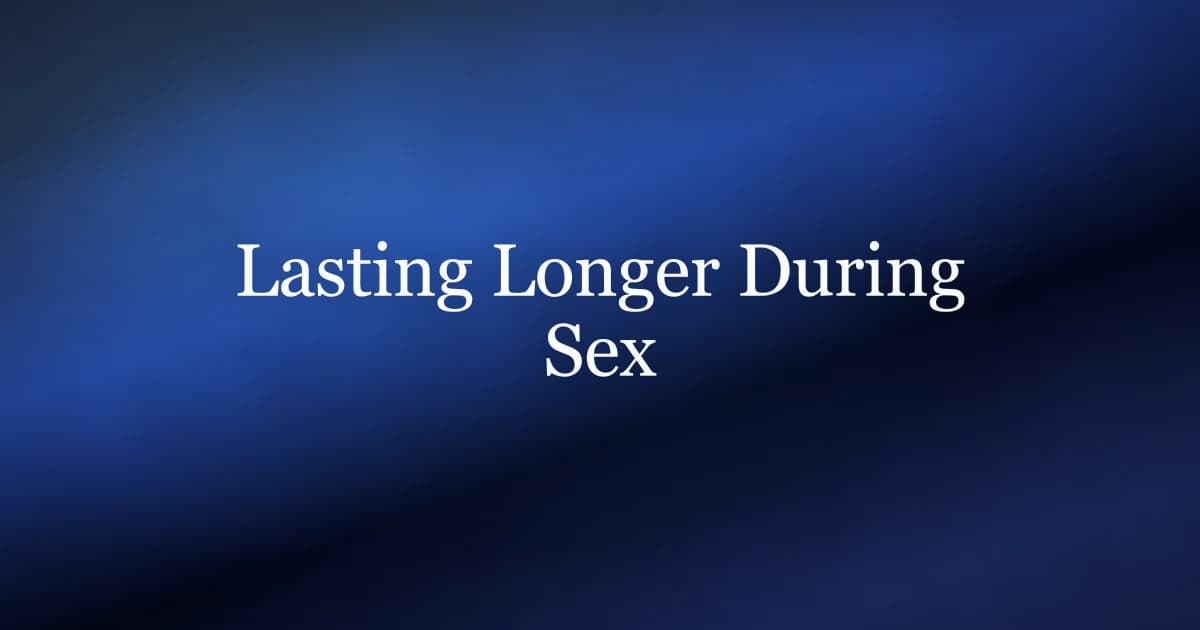 How to Last Longer During Sex: A Real Guide