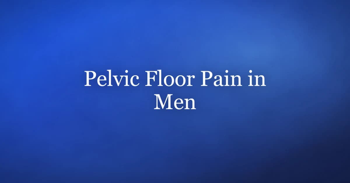 Pelvic Floor Pain in Men: Why Kegels Can Hurt