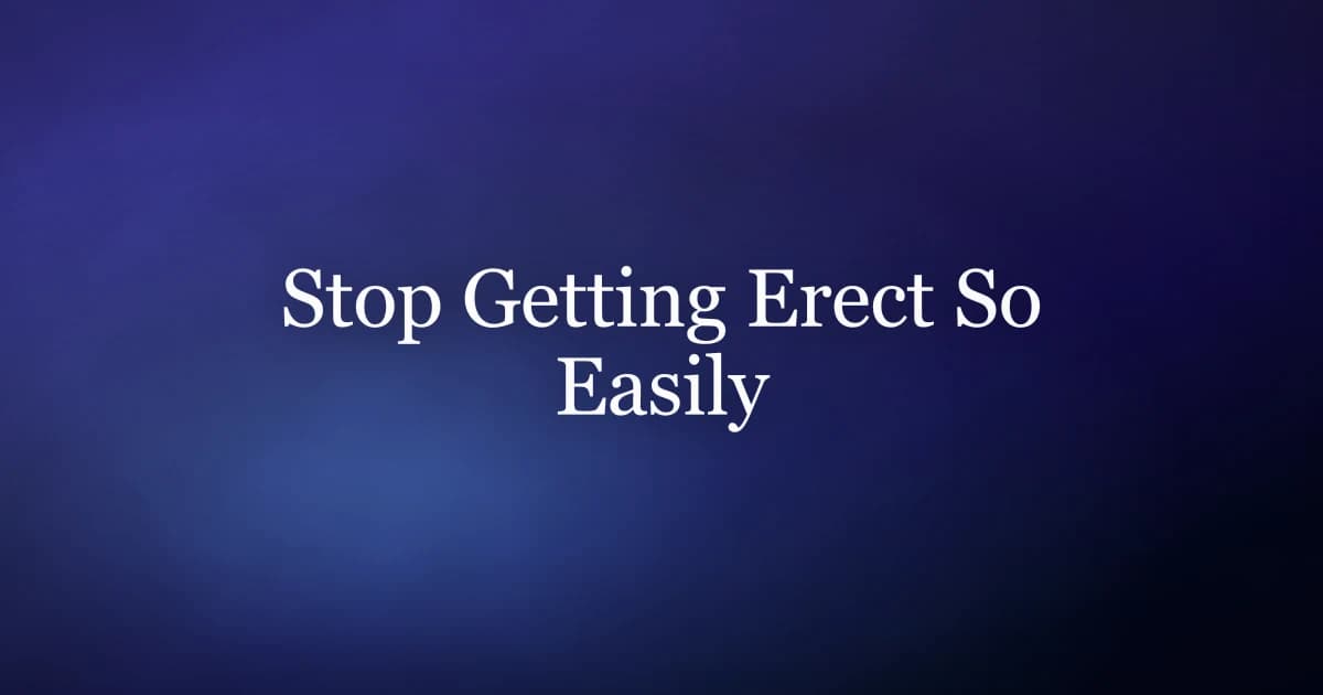How to stop getting erect so easily — the reflex, the attention loop, and what actually reduces frequency