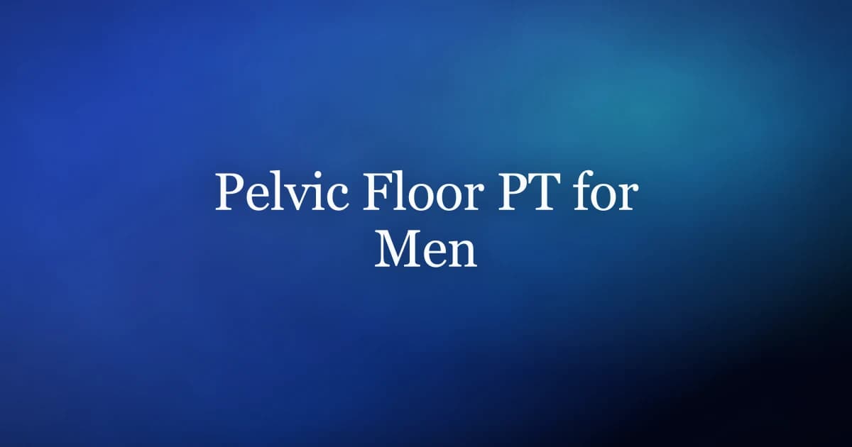 Pelvic floor physical therapy for men — what to expect and when to go