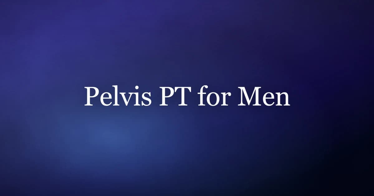 Pelvis PT for men — what happens in a pelvic floor physical therapy assessment